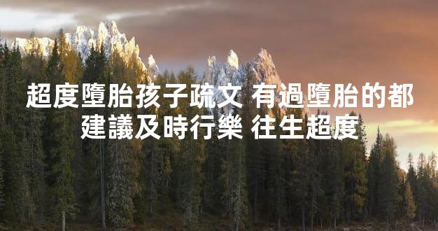 超度墮胎孩子疏文 有過墮胎的都建議及時行樂 往生超度